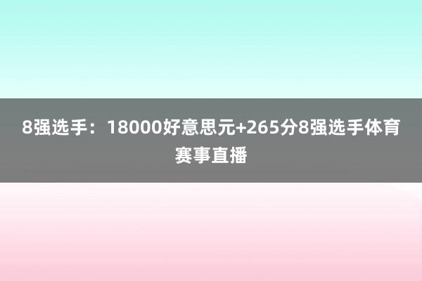 8强选手：18000好意思元+265分8强选手体育赛事直播