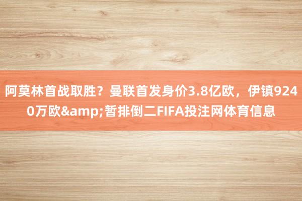 阿莫林首战取胜？曼联首发身价3.8亿欧，伊镇9240万欧&暂排倒二FIFA投注网体育信息