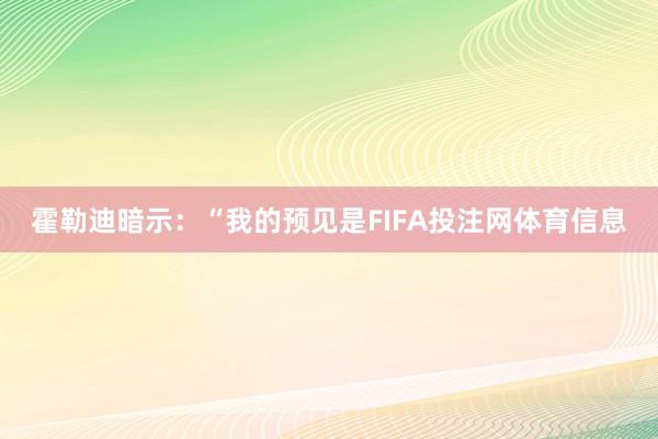 霍勒迪暗示：“我的预见是FIFA投注网体育信息