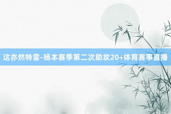 这亦然特雷-杨本赛季第二次助攻20+体育赛事直播