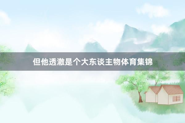 但他透澈是个大东谈主物体育集锦