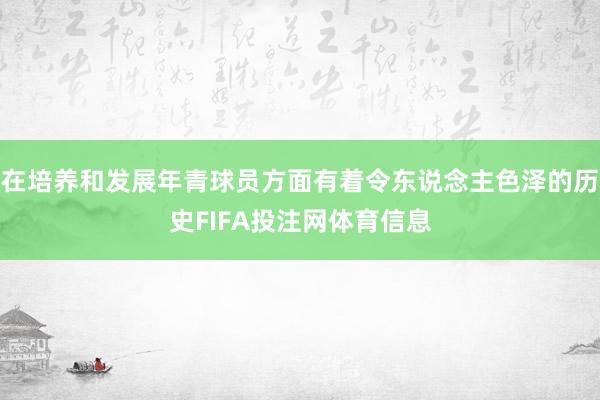 在培养和发展年青球员方面有着令东说念主色泽的历史FIFA投注网体育信息