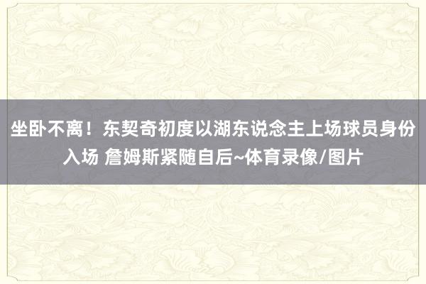 坐卧不离！东契奇初度以湖东说念主上场球员身份入场 詹姆斯紧随自后~体育录像/图片