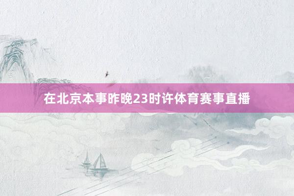 在北京本事昨晚23时许体育赛事直播
