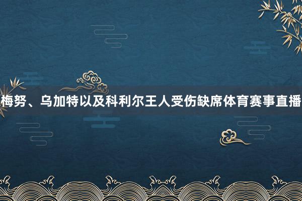 梅努、乌加特以及科利尔王人受伤缺席体育赛事直播