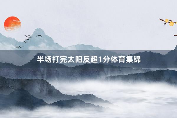 半场打完太阳反超1分体育集锦