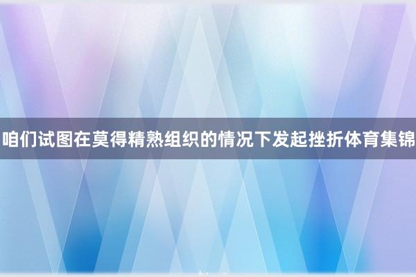 咱们试图在莫得精熟组织的情况下发起挫折体育集锦