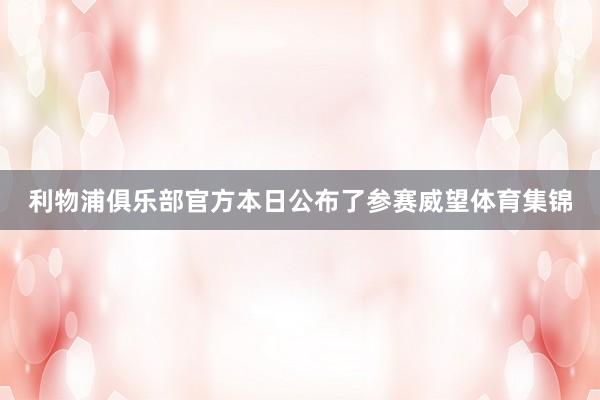 利物浦俱乐部官方本日公布了参赛威望体育集锦