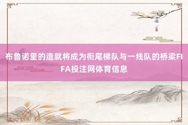 布鲁诺里的造就将成为衔尾梯队与一线队的桥梁FIFA投注网体育信息