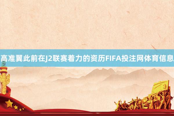 高准翼此前在J2联赛着力的资历FIFA投注网体育信息