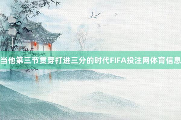 当他第三节贯穿打进三分的时代FIFA投注网体育信息