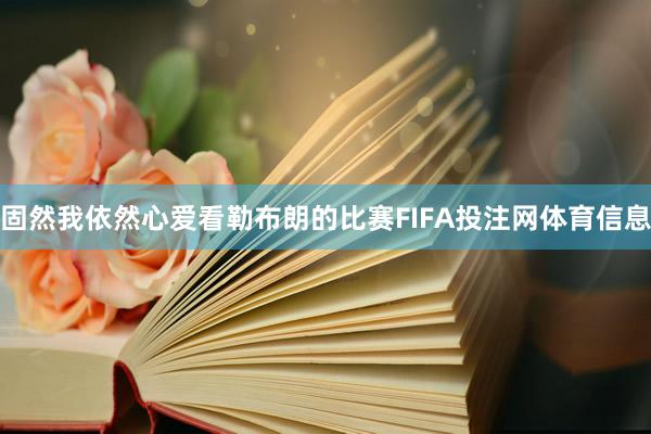 固然我依然心爱看勒布朗的比赛FIFA投注网体育信息