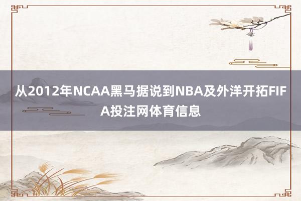 从2012年NCAA黑马据说到NBA及外洋开拓FIFA投注网体育信息