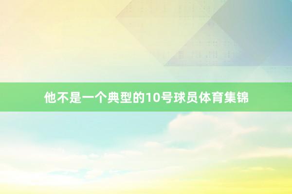 他不是一个典型的10号球员体育集锦