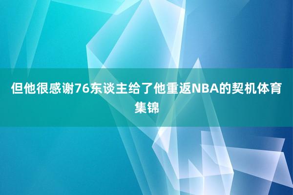 但他很感谢76东谈主给了他重返NBA的契机体育集锦
