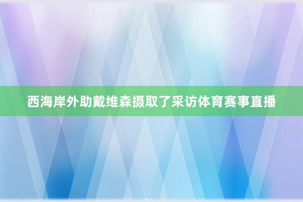 西海岸外助戴维森摄取了采访体育赛事直播