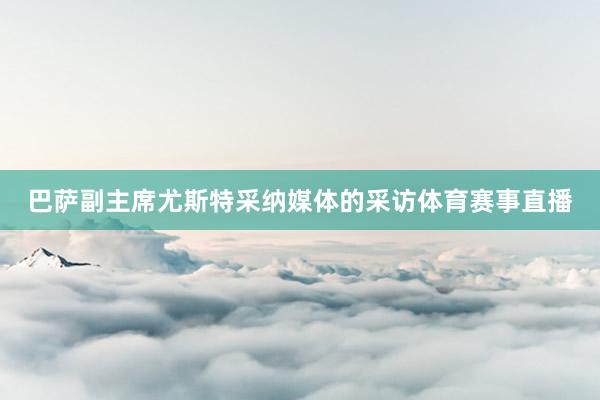 巴萨副主席尤斯特采纳媒体的采访体育赛事直播