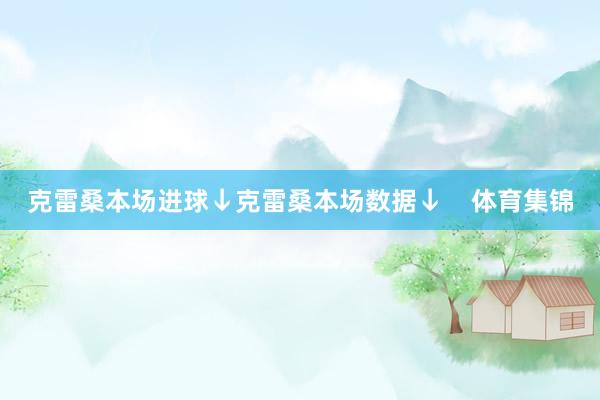 克雷桑本场进球↓克雷桑本场数据↓    体育集锦