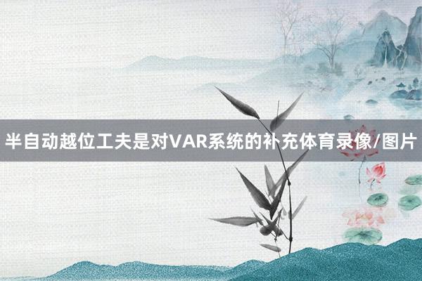 半自动越位工夫是对VAR系统的补充体育录像/图片