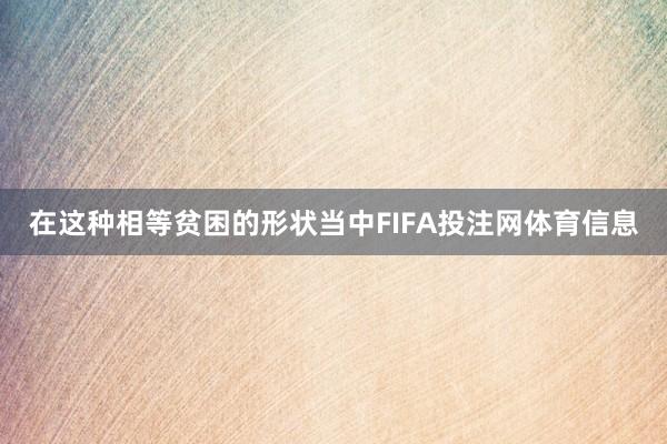 在这种相等贫困的形状当中FIFA投注网体育信息