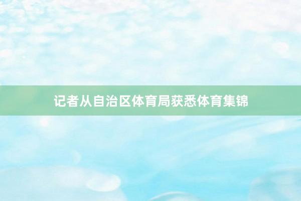 记者从自治区体育局获悉体育集锦