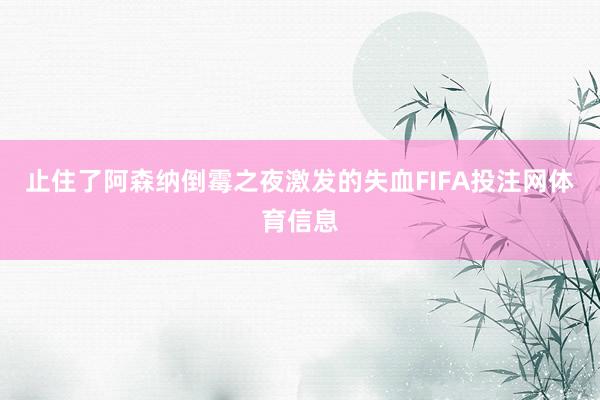 止住了阿森纳倒霉之夜激发的失血FIFA投注网体育信息