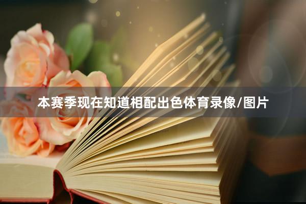 本赛季现在知道相配出色体育录像/图片