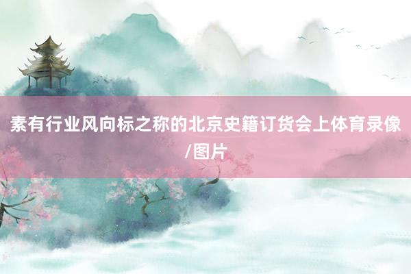 素有行业风向标之称的北京史籍订货会上体育录像/图片