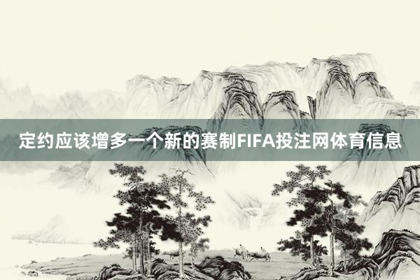 定约应该增多一个新的赛制FIFA投注网体育信息
