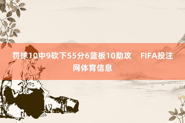 罚球10中9砍下55分6篮板10助攻    FIFA投注网体育信息