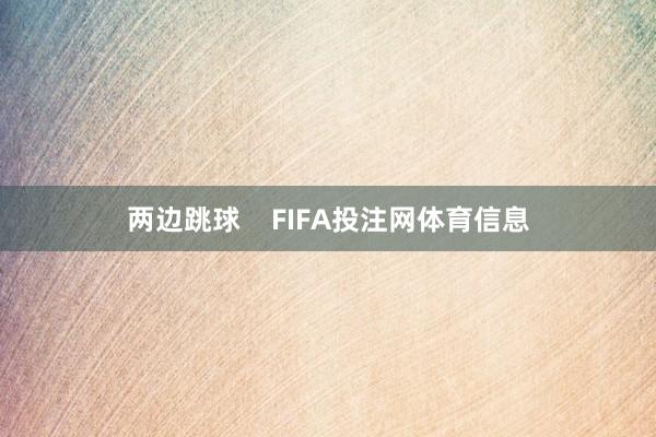 两边跳球    FIFA投注网体育信息