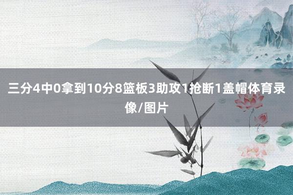 三分4中0拿到10分8篮板3助攻1抢断1盖帽体育录像/图片