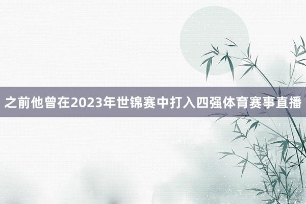 之前他曾在2023年世锦赛中打入四强体育赛事直播