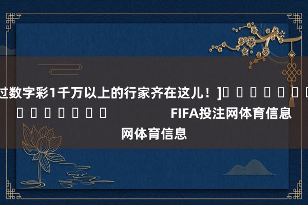 中过数字彩1千万以上的行家齐在这儿！]　　															                FIFA投注网体育信息