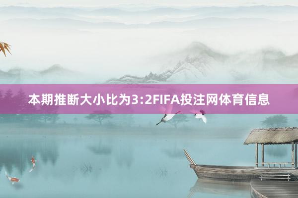 本期推断大小比为3:2FIFA投注网体育信息