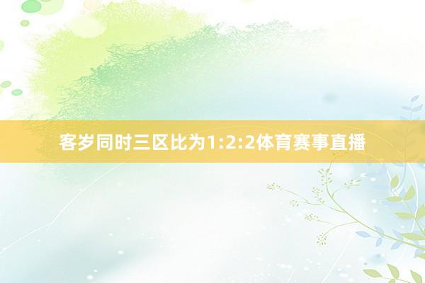 客岁同时三区比为1:2:2体育赛事直播