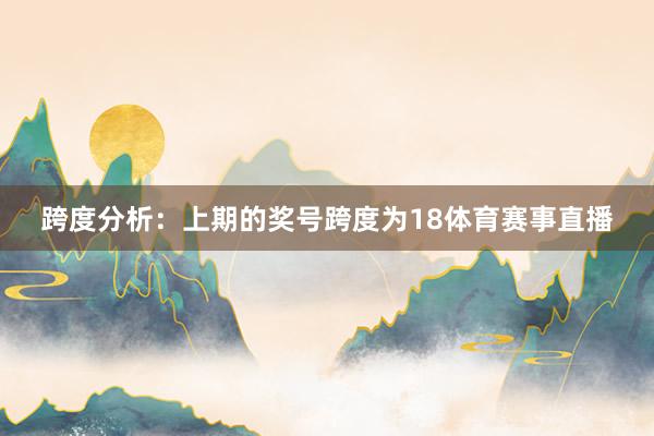跨度分析：上期的奖号跨度为18体育赛事直播