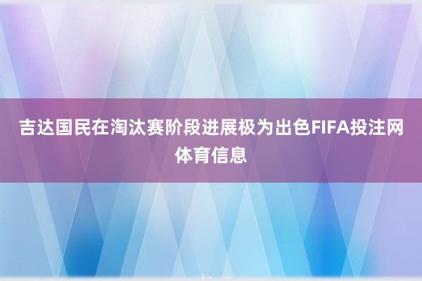 吉达国民在淘汰赛阶段进展极为出色FIFA投注网体育信息