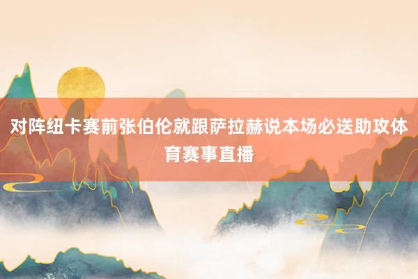 对阵纽卡赛前张伯伦就跟萨拉赫说本场必送助攻体育赛事直播