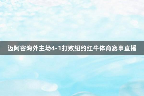 迈阿密海外主场4-1打败纽约红牛体育赛事直播