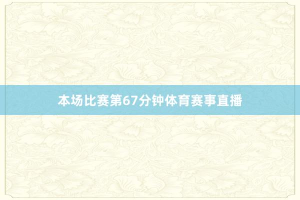 本场比赛第67分钟体育赛事直播