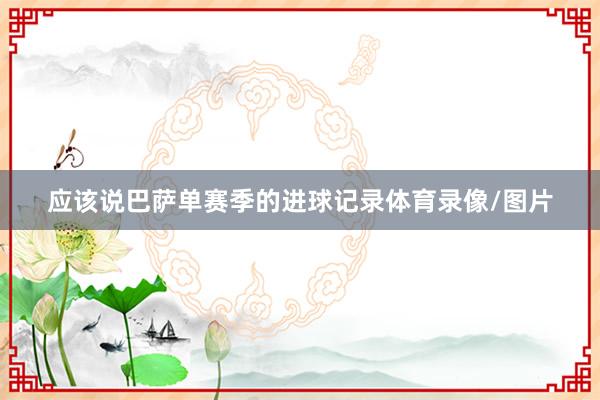 应该说巴萨单赛季的进球记录体育录像/图片