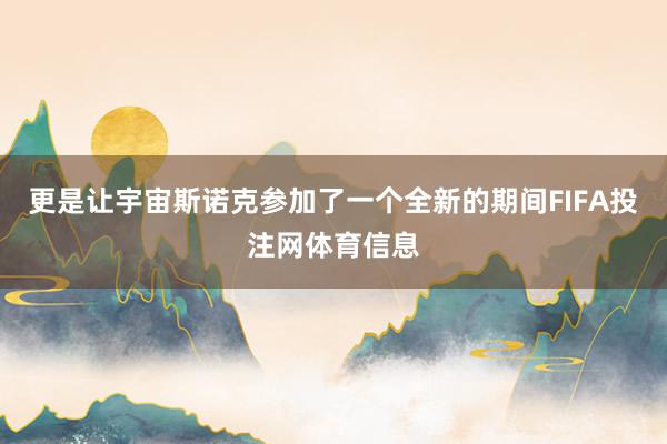更是让宇宙斯诺克参加了一个全新的期间FIFA投注网体育信息