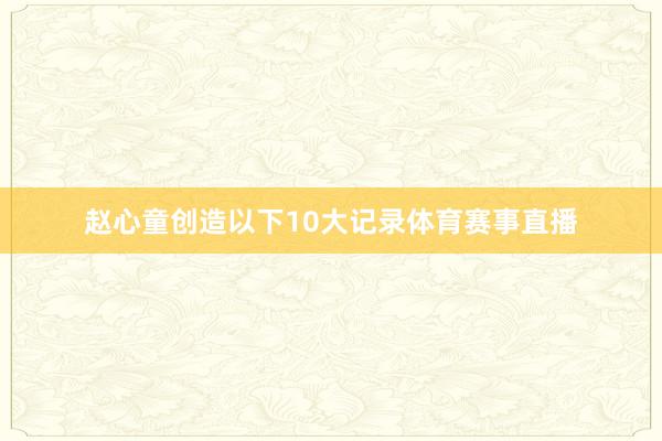 赵心童创造以下10大记录体育赛事直播