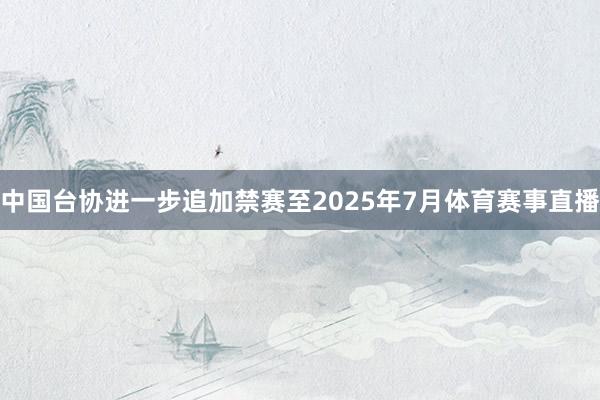 中国台协进一步追加禁赛至2025年7月体育赛事直播