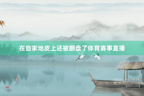 在自家地皮上还被翻盘了体育赛事直播