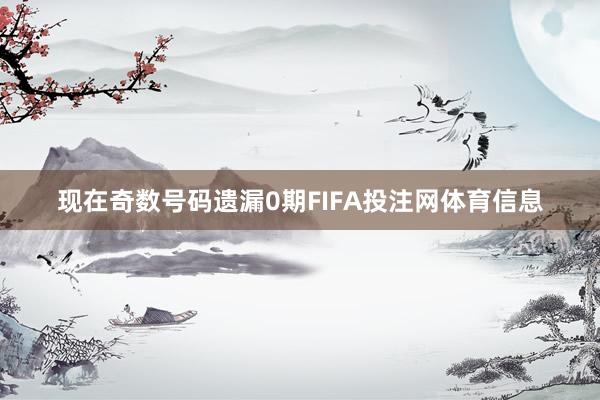 现在奇数号码遗漏0期FIFA投注网体育信息