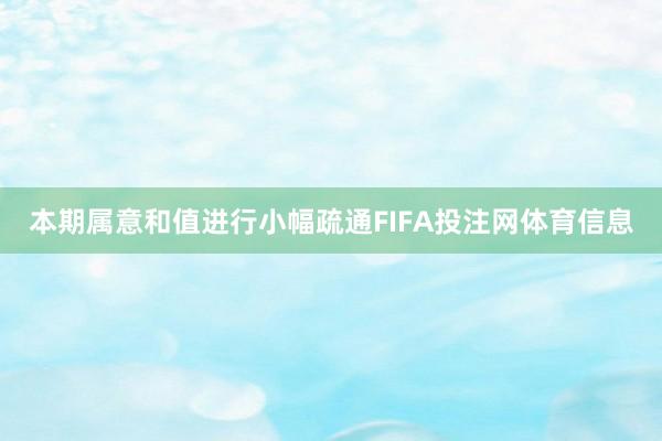 本期属意和值进行小幅疏通FIFA投注网体育信息