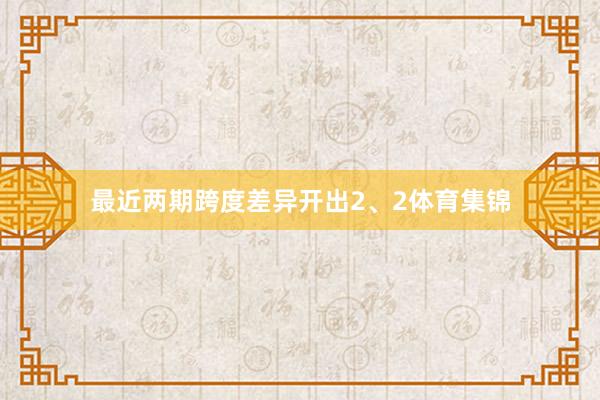最近两期跨度差异开出2、2体育集锦