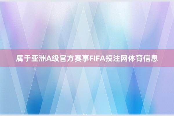 属于亚洲A级官方赛事FIFA投注网体育信息